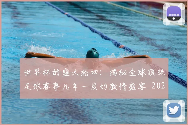世界杯的盛大轮回：揭秘全球顶级足球赛事几年一度的激情盛宴_20260609201317