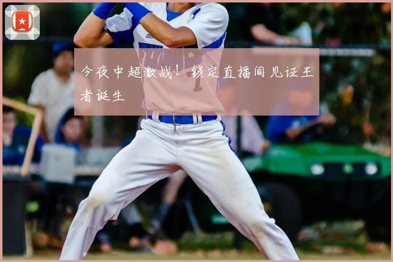 今夜中超激战！锁定直播间见证王者诞生