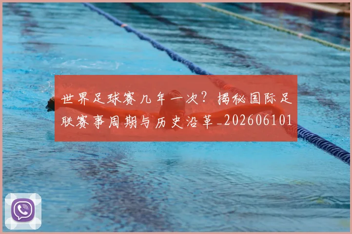 世界足球赛几年一次？揭秘国际足联赛事周期与历史沿革_20260610190218