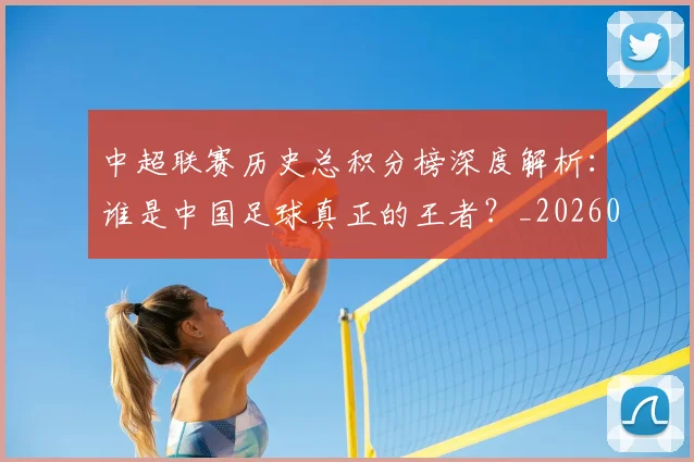中超联赛历史总积分榜深度解析:谁是中国足球真正的王者?_20260610190518