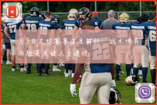 月3日足球赛事深度解析：战术博弈与胜负关键点全透视