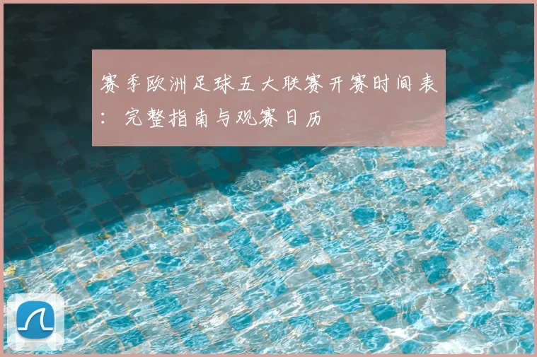 赛季欧洲足球五大联赛开赛时间表:完整指南与观赛日历