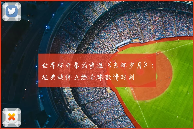 世界杯开幕式重温《光辉岁月》：经典旋律点燃全球激情时刻