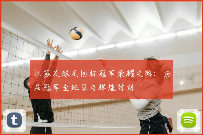 江苏足球足协杯冠军荣耀之路：历届冠军全纪录与辉煌时刻