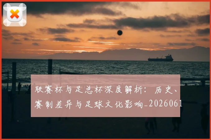 联赛杯与足总杯深度解析：历史、赛制差异与足球文化影响_20260614134024