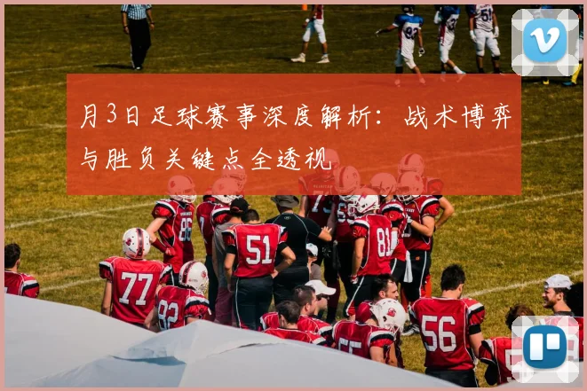 月3日足球赛事深度解析：战术博弈与胜负关键点全透视