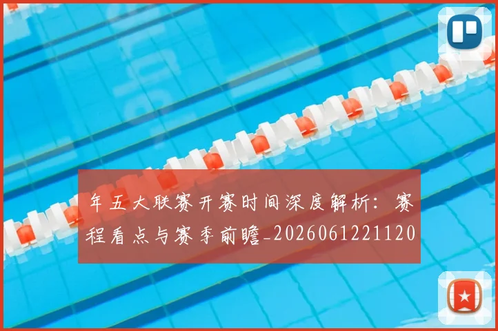 年五大联赛开赛时间深度解析：赛程看点与赛季前瞻_20260612211201