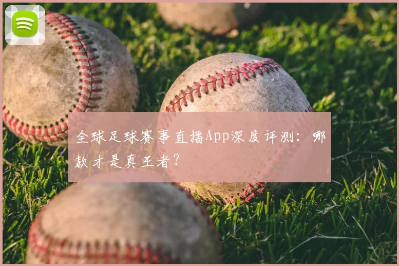 全球足球赛事直播App深度评测：哪款才是真王者？