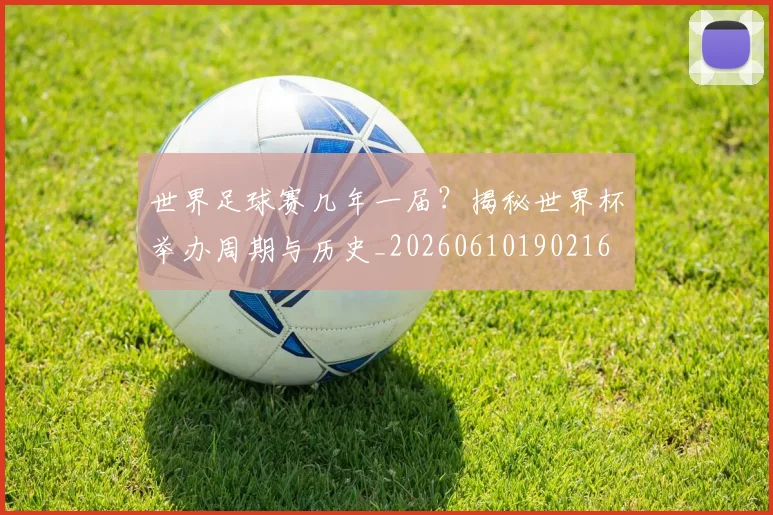 世界足球赛几年一届？揭秘世界杯举办周期与历史_20260610190216