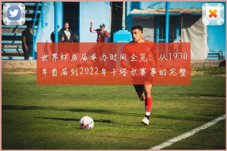 世界杯历届举办时间全览：从1930年首届到2022年卡塔尔赛事的完整时间线