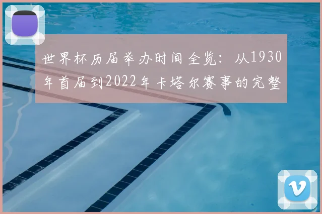 世界杯历届举办时间全览:从1930年首届到2022年卡塔尔赛事的完整时间线