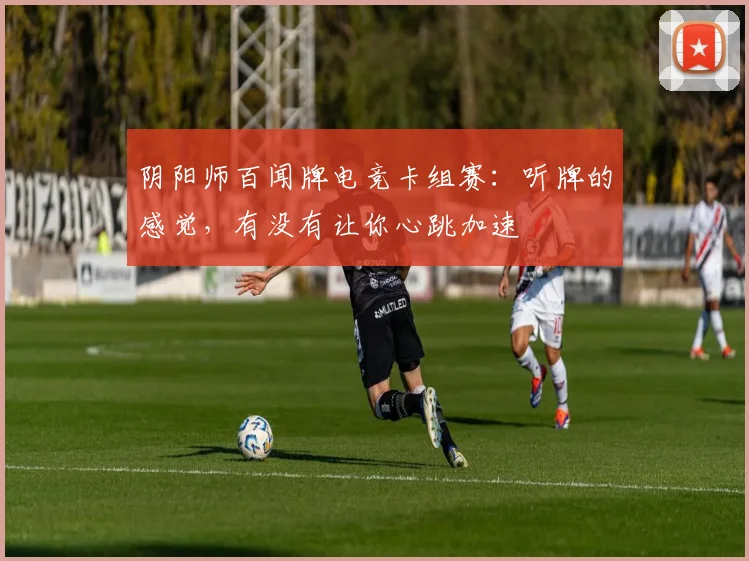 阴阳师百闻牌电竞卡组赛：听牌的感觉，有没有让你心跳加速