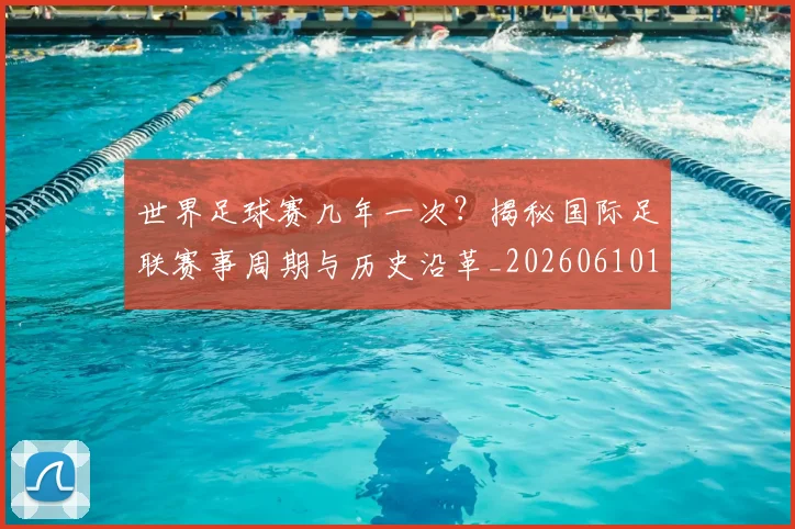 世界足球赛几年一次?揭秘国际足联赛事周期与历史沿革_20260610190218