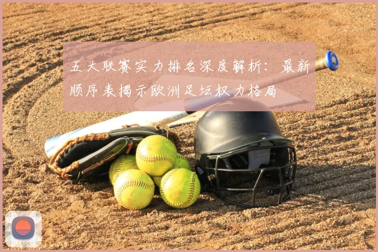 五大联赛实力排名深度解析:最新顺序表揭示欧洲足坛权力格局