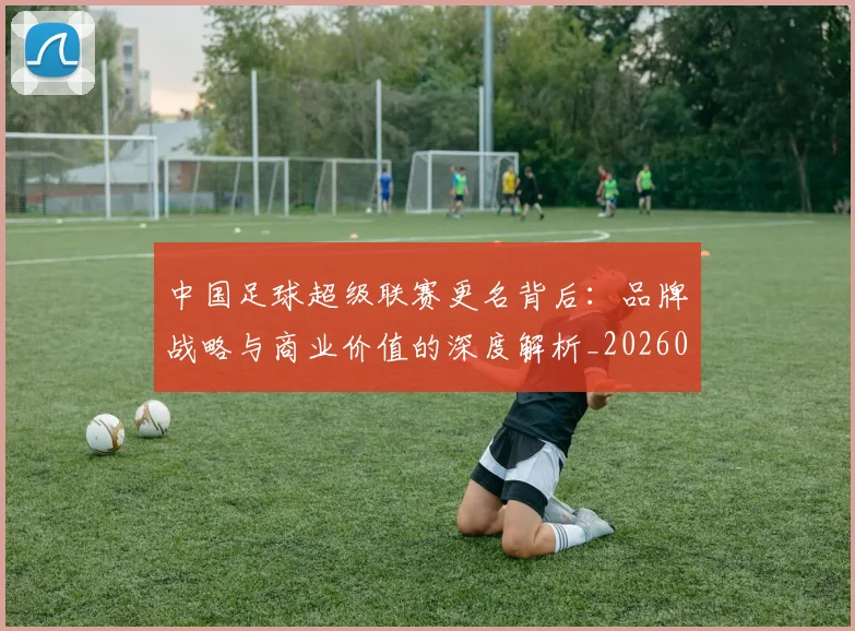 中国足球超级联赛更名背后:品牌战略与商业价值的深度解析_20260610190316