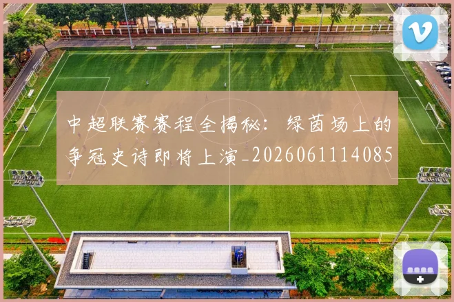 中超联赛赛程全揭秘：绿茵场上的争冠史诗即将上演_20260611140858