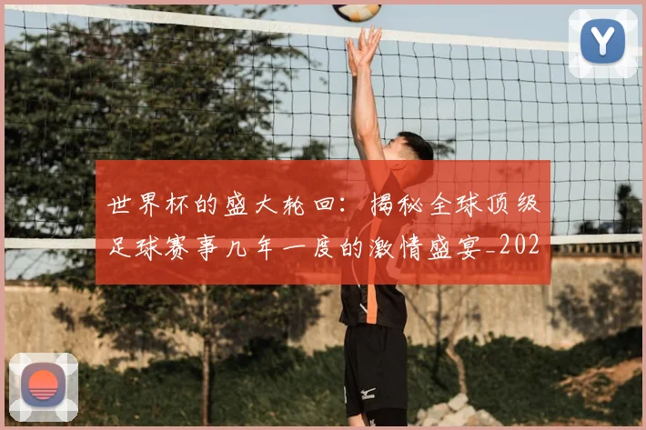 世界杯的盛大轮回：揭秘全球顶级足球赛事几年一度的激情盛宴_20260609201317